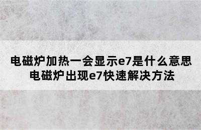 电磁炉加热一会显示e7是什么意思 电磁炉出现e7快速解决方法